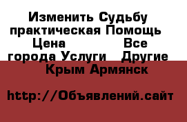 Изменить Судьбу, практическая Помощь › Цена ­ 15 000 - Все города Услуги » Другие   . Крым,Армянск